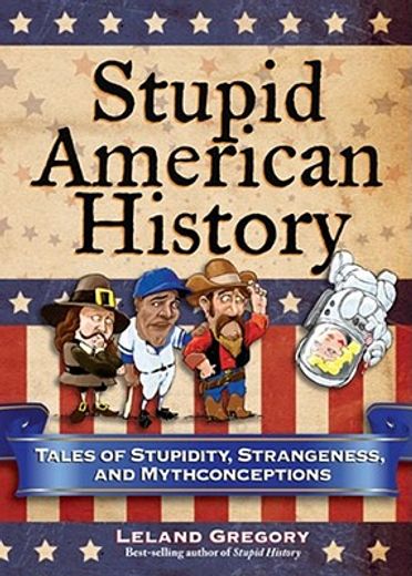 stupid american history,tales of stupidity, strangeness, and mythconceptions
