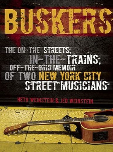 buskers,the on-the-streets, in-the-trains, off-the-grid memoir of two new york city street musicians