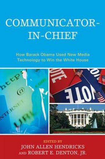 communicator-in-chief,how barack obama used new media technology to win the white house