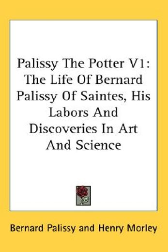 palissy the potter,the life of bernard palissy of saintes, his labors and discoveries in art and science