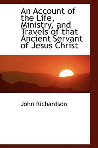an account of the life, ministry, and travels of that ancient servant of jesus christ