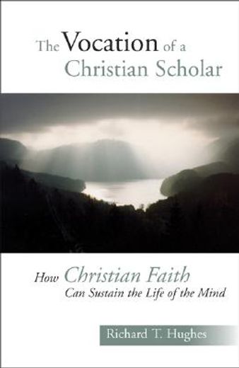 the vocation of a christian scholar,how christian life can sustain the life of the mind (en Inglés)