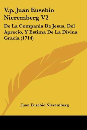 V. P. Juan Eusebio Nieremberg v2: De la Compania de Jesus, del Aprecio, y Estima de la Divina Gracia (1714)
