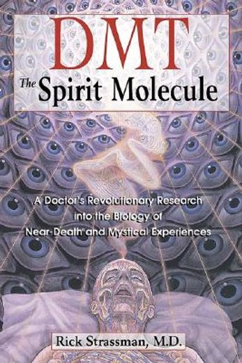 Dmt: The Spririt Molecule: A Doctors Revolutionary Research Into the Biology of Out-Of-Body Near-Death and Mystical Experiences 