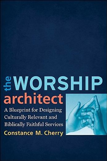 the worship architect,a blueprint for designing culturally relevant and biblically faithful services (en Inglés)