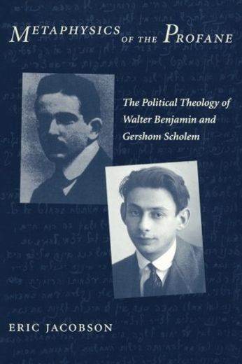 Metaphysics of the Profane: The Political Theology of Walter Benjamin and Gershom Scholem (en Inglés)