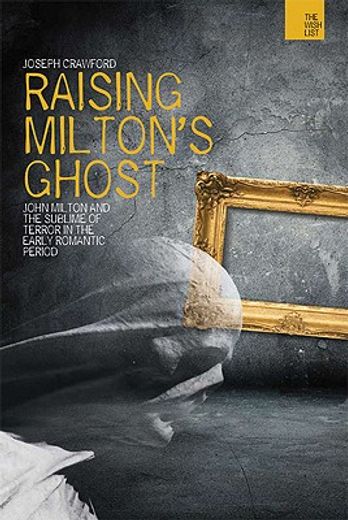 raising milton`s ghost,john milton and the sublime of terror in the early romantic period