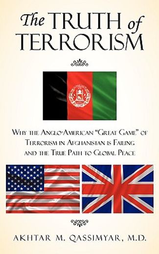 the truth of terrorism,why the anglo-american ´great game´ of terrorism in afghanistan is failing and the true path to glob