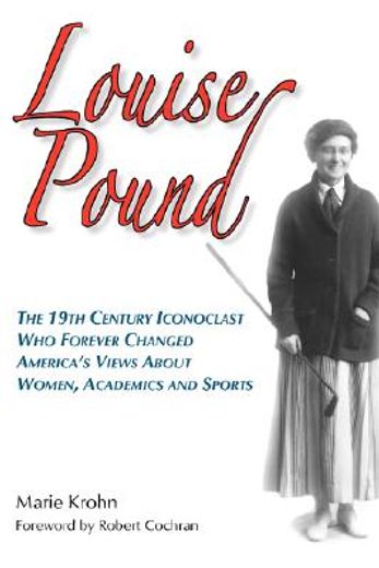 louise pound,the 19th century iconoclast who forever changed america´s views about women, academics and sports