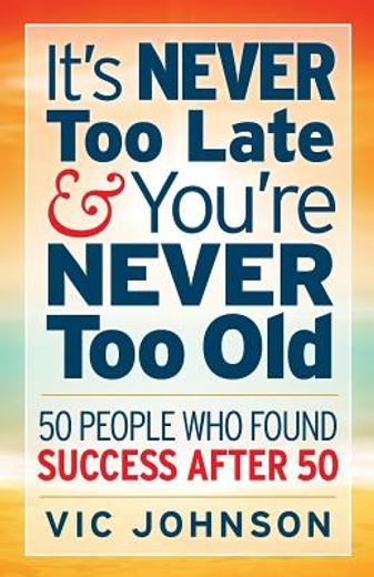 It's Never too Late and You're Never too Old: 50 People who Found Success After 50 (en Inglés)