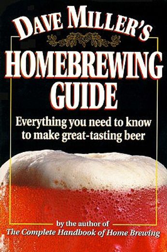 dave miller´s homebrewing guide,everything you need to know to make great-tasting beer