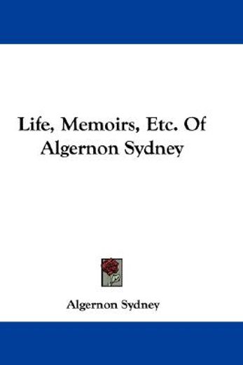 life, memoirs, etc. of algernon sydney