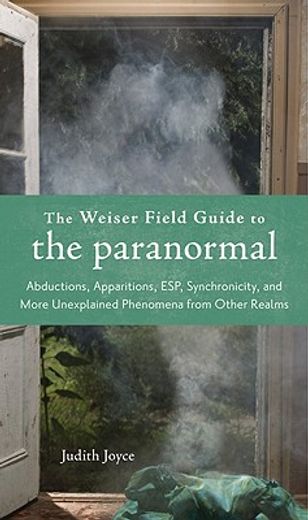 The Weiser Field Guide to the Paranormal: Abductions, Apparitions, Esp, Synchornicity, and More Unexplained Phenomena from Other Realms (in English)