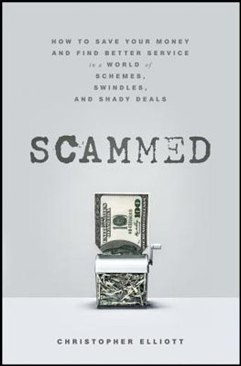 scammed: how to save your money and find better service in a world of schemes, swindles, and shady deals