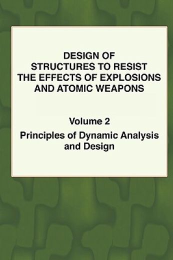 design of structures to resist the effects of explosions and atomic weapons,principles of dynamic analysis and design