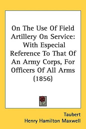on the use of field artillery on service,with especial reference to that of an army corps, for officers of all arms
