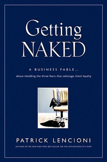 getting naked,a business fable about shedding the three fears that sabotage client loyalty