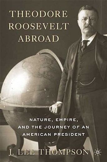 theodore roosevelt abroad,nature, empire, and the journey of an american president