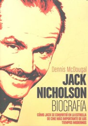 Jack Nicholson: Biografia: Como Jack Se Convirtio En La Estrella De Cine Mas Importante De Los Tiempos Modernos