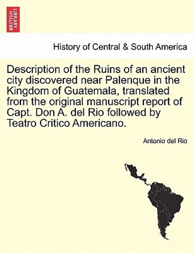 description of the ruins of an ancient city discovered near palenque in the kingdom of guatemala, translated from the original manuscript report of ca