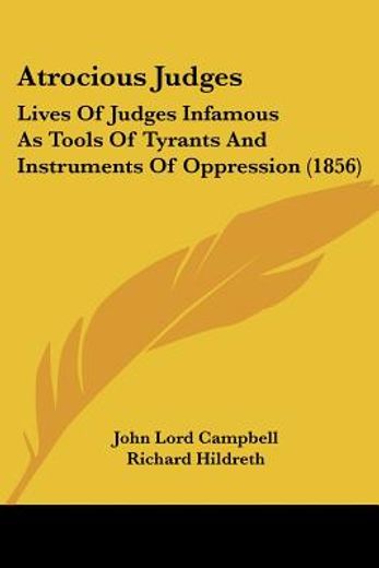 atrocious judges: lives of judges infamous as tools of tyrants and instruments of oppression (1856)