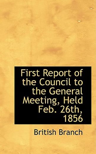 first report of the council to the general meeting, held feb. 26th, 1856