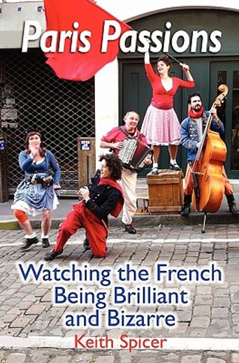 paris passions,watching the french being brilliant and bizarre (en Inglés)