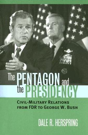 the pentagon and the presidency,civil-military relations from fdr to george w. bush