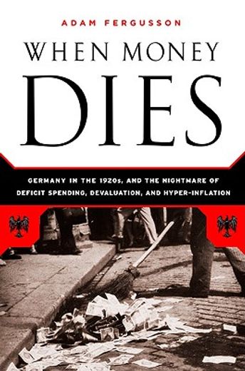 when money dies,the nightmare of deficit spending, devaluation, and hyperinflation in weimar germany