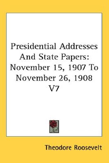 presidential addresses and state papers,november 15, 1907 to november 26, 1908