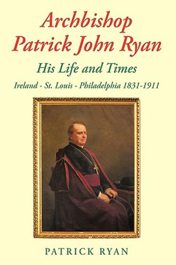 archbishop patrick john ryan his life and times,ireland - st. louis - philadelphia 1831-1911 (en Inglés)