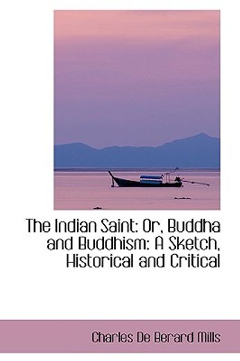 the indian saint: or, buddha and buddhism: a sketch, historical and critical