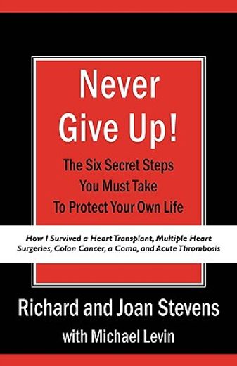 never give up!: how i survived a heart transplant, multiple heart surgeries, colon cancer, a coma, a