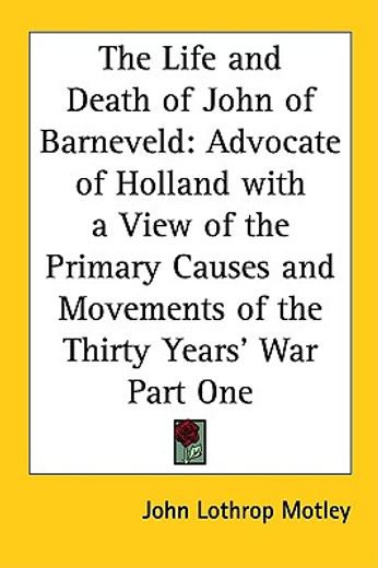the life and death of john of barneveld,advocate of holland with a view of the primary causes and movements of the thirty years´ war