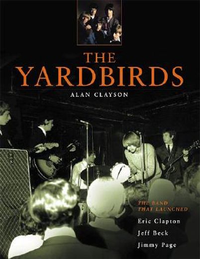 the yardbirds,the band that launched eric clapton, jeff beck, and jimmy page (en Inglés)