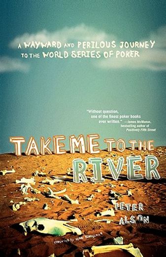 take me to the river,a wayward and perilous journey to the world series of poker