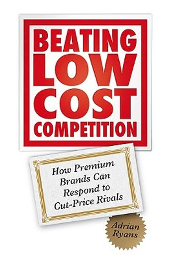 beating low cost competition,how premium brands can respond to cut-price rivals