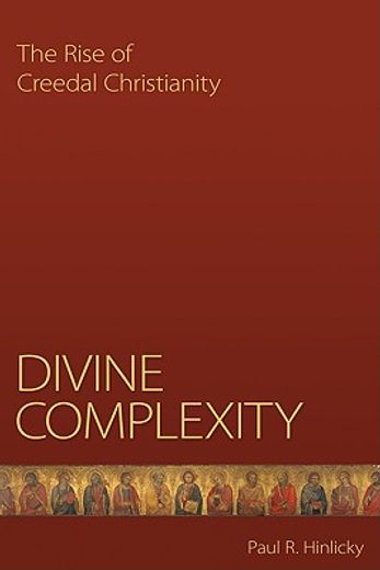 divine complexity,the rise of creedal christianity
