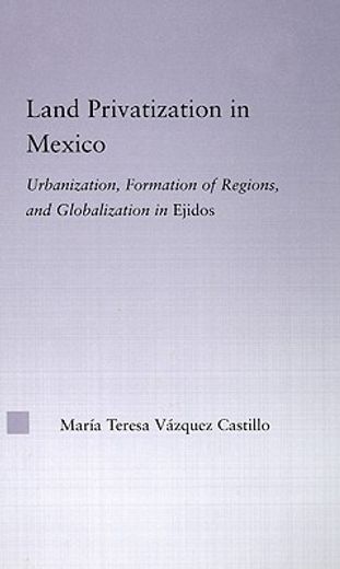 land privatization in mexico,urbanization, formation of regions, and globalization in ejidos
