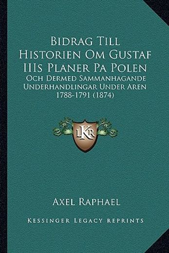 bidrag till historien om gustaf iiis planer pa polen: och dermed sammanhagande underhandlingar under aren 1788-1791 (1874)
