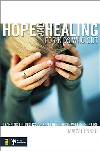 hope and healing for kids who cut,learning to understand and help those who self-injure
