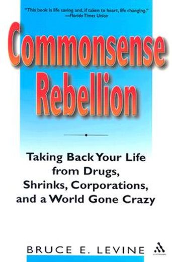 commonsense rebellion,taking back your life from drugs, shrinks, corporations, and a world gone crazy