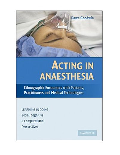 Acting in Anaesthesia Hardback: Ethnographic Encounters With Patients, Practioners and Medical Technologies (Learning in Doing: Social, Cognitive and Computational Perspectives) (en Inglés)