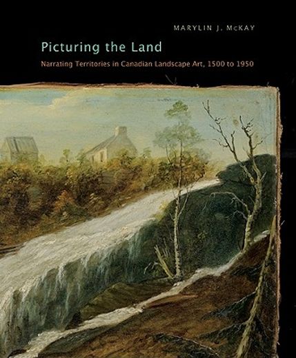 picturing the land,narrating territories in canadian landscape art, 1500-1950