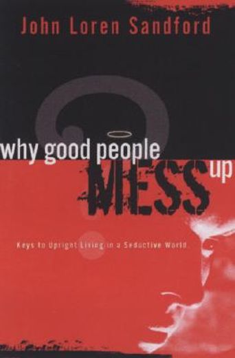 why good people mess up: keys to upright living in a seductive world