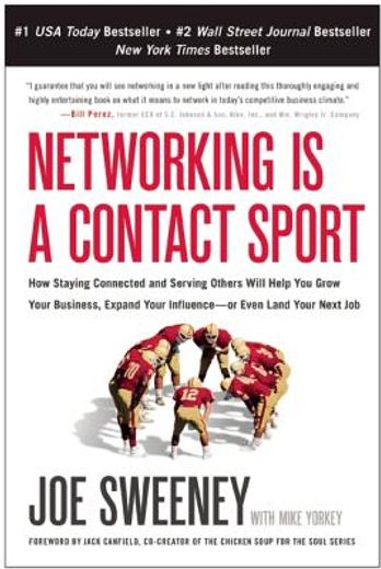 Networking Is a Contact Sport: How Staying Connected and Serving Others Will Help You Grow Your Business, Expand Your Influence -- Or Even Land Your