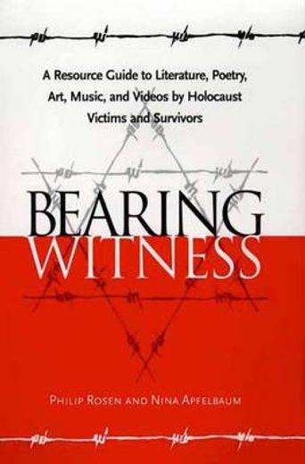 bearing witness,a resource guide to literature, poetry, art, music, and videos by holocaust victims and survivors