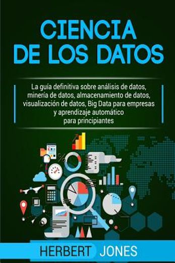 Ciencia de los Datos: La Guía Definitiva Sobre Análisis de Datos, Minería de Datos, Almacenamiento de Datos, Visualización de Datos, big Data Para. Para Principiantes (Spanish Edition)