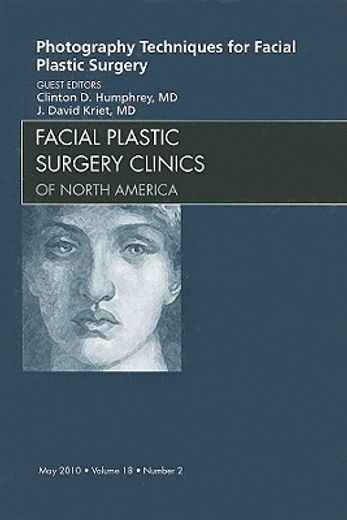 Photography Techniques for Facial Plastic Surgery, an Issue of Facial Plastic Surgery Clinics: Volume 18-2 (en Inglés)