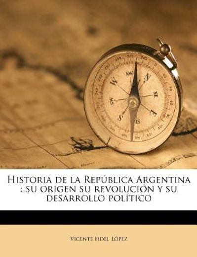historia de la rep blica argentina: su origen su revoluci n y su desarrollo pol tico